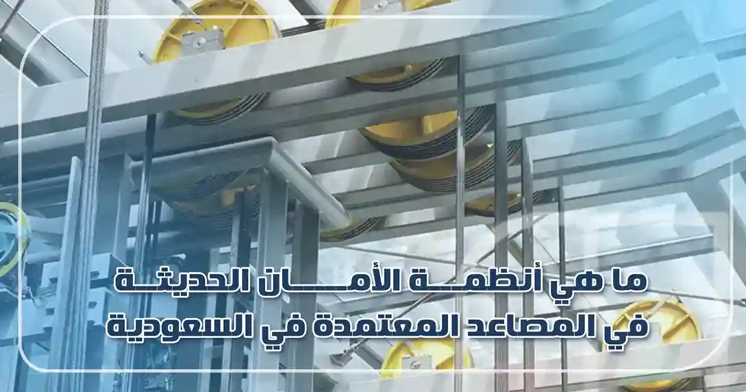 ما هي أنظمة الأمان الحديثة في المصاعد المعتمدة في السعودية