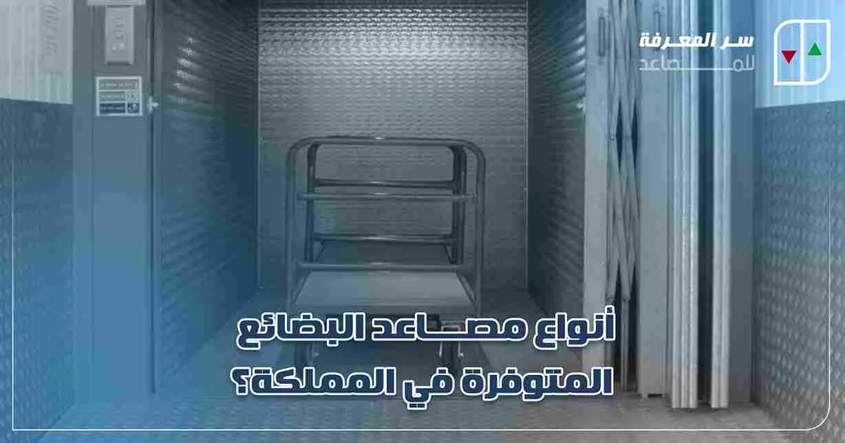 أنواع مصاعد البضائع المتوفرة في المملكة؟