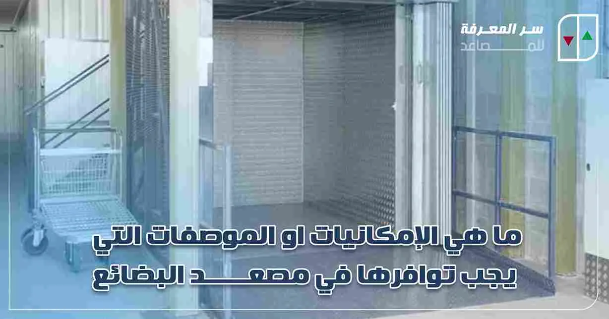 ما هي الإمكانيات او الموصفات التي يجب توافرها في مصعد البضائع