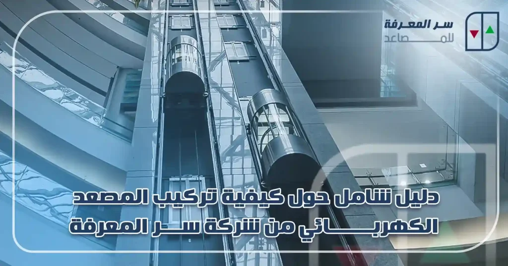 دليل شامل حول كيفية تركيب المصعد الكهربائي من شركة سر المعرفة
