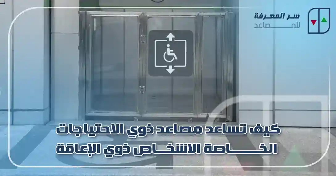 كيف تساعد مصاعد ذوي الاحتياجات الخاصة الاشخاص ذوي الإعاقة
